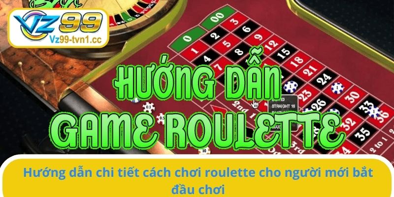 Hướng dẫn chi tiết cách chơi roulette cho người mới bắt đầu chơi