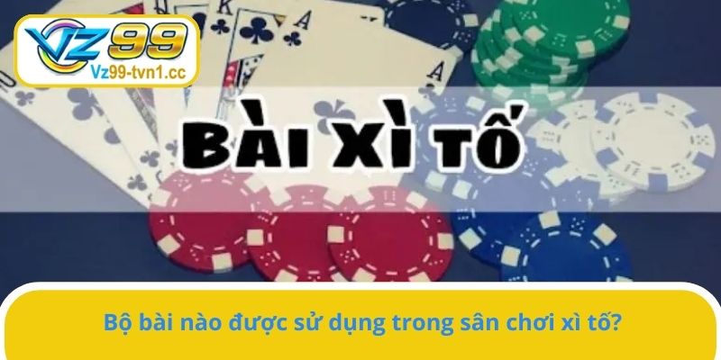 Bộ bài nào được sử dụng trong sân chơi xì tố?