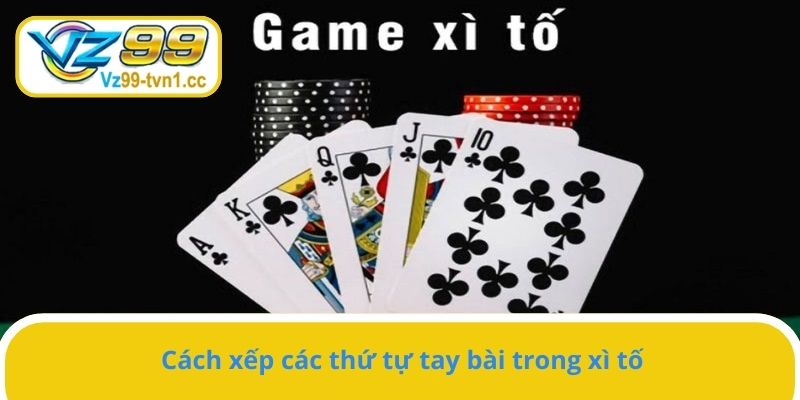 Cách xếp các thứ tự tay bài trong xì tố
