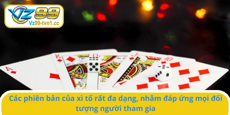 Các phiên bản xì của xì tố rất đa dạng, nhằm đáp ứng mọi đối tượng người tham gia